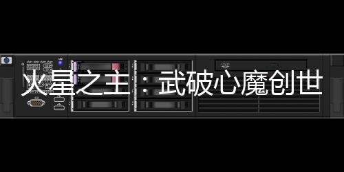 火星之主：武破心魔创世界