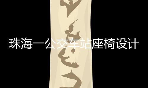 珠海一公交车站座椅设计引争议，仅有两根钢管，市民期待人性化改善