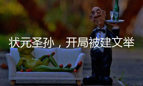 状元圣孙，开局被建文举报作弊