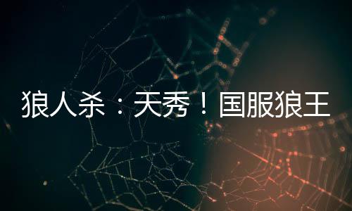 狼人杀：天秀！国服狼王