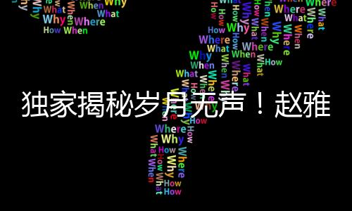 独家揭秘岁月无声！赵雅芝与叶童重逢引热议，荧幕传奇再度燃烧