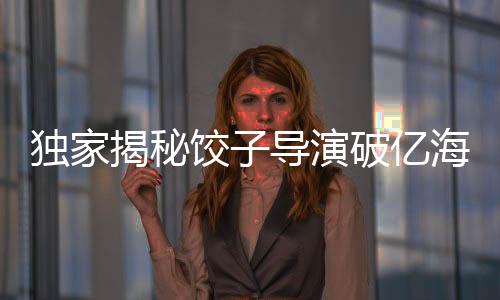 独家揭秘饺子导演破亿海报手稿大放送——一次看个够