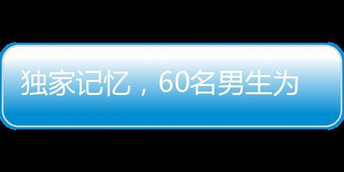 独家记忆，60名男生为班上唯一女生精心策划惊喜瞬间