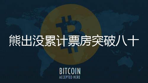 熊出没累计票房突破八十亿大关，成为儿童电影界巨头！一探究竟