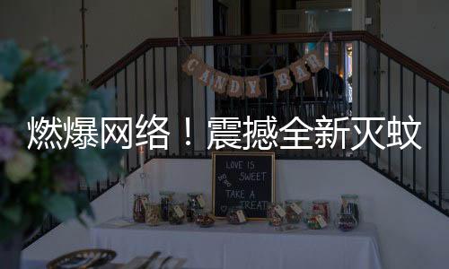 燃爆网络！震撼全新灭蚊神曲走红，专家回应引关注