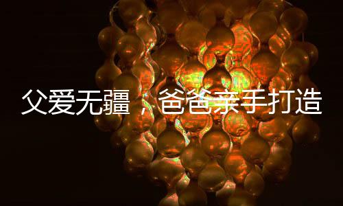 父爱无疆，爸爸亲手打造学步神器助娃成长