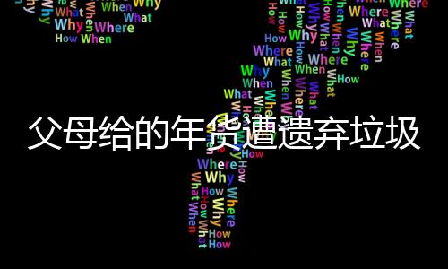 父母给的年货遭遗弃垃圾桶？当事人回应背后的故事