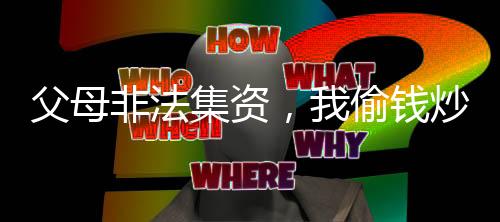 父母非法集资，我偷钱炒期货！
