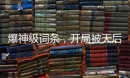 爆神级词条，开局被天后赖上