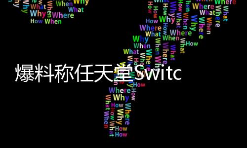 爆料称任天堂Switch 2卡带包装盒将会比初代更大