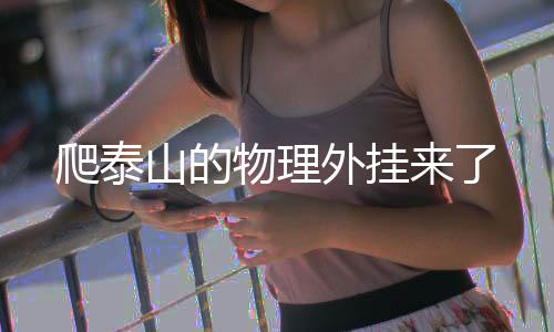 爬泰山的物理外挂来了