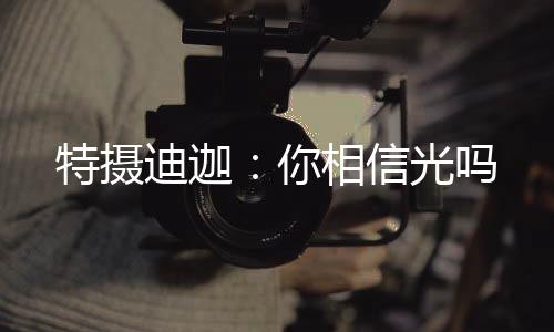 特摄迪迦：你相信光吗