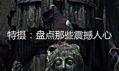 特摄：盘点那些震撼人心的变身！