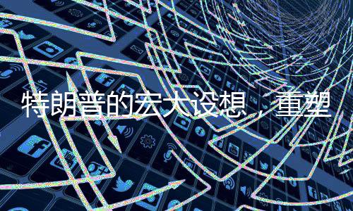特朗普的宏大设想，重塑加沙为国际海滨度假胜地展望