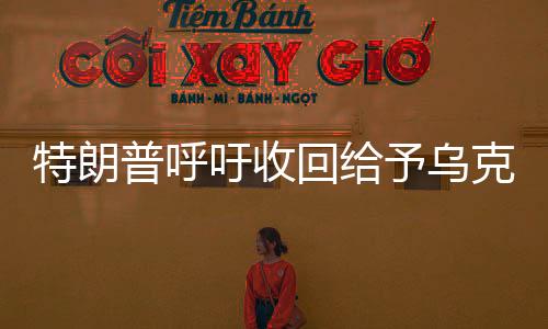 特朗普呼吁收回给予乌克兰的援助资金