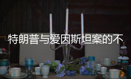 特朗普与爱因斯坦案的不解之缘，背后的原因揭秘