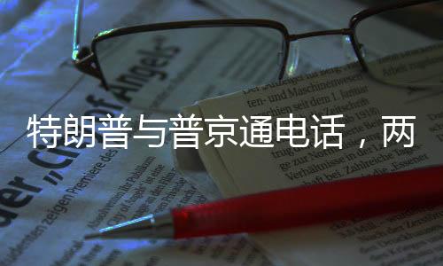 特朗普与普京通电话，两国关系的新动向