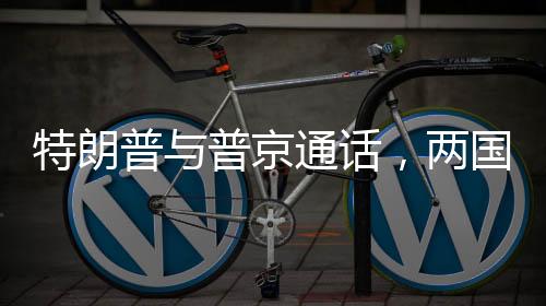 特朗普与普京通话，两国关系的最新动向