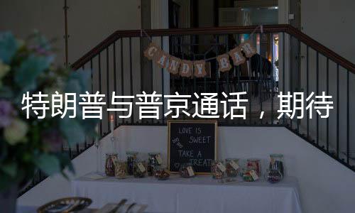 特朗普与普京通话，期待结束俄乌冲突的新起点