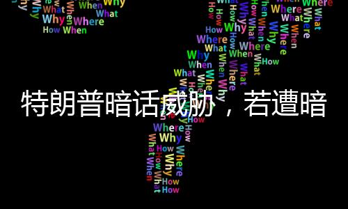特朗普暗话威胁，若遭暗杀已留指示消灭伊朗
