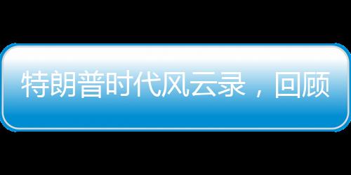 特朗普时代风云录，回顾特朗普的来时路之百秒瞬间