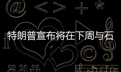 特朗普宣布将在下周与石破茂会面，国际领导人交往中的一场重磅会面分析