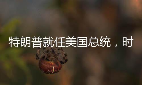 特朗普就任美国总统，时代的新篇章
