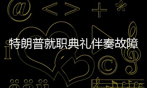 特朗普就职典礼伴奏故障，木头姐意外救场