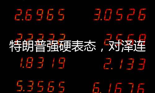 特朗普强硬表态，对泽连斯基不再忍让