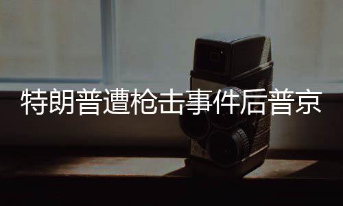 特朗普遭枪击事件后普京前往教堂祈祷
