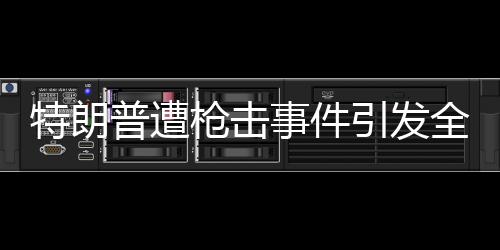 特朗普遭枪击事件引发全球关注，普京曾秘密前往教堂祈祷