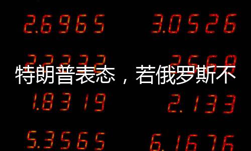 特朗普表态，若俄罗斯不同意停战，将面临美国制裁