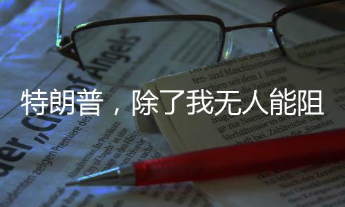 特朗普，除了我无人能阻止普京