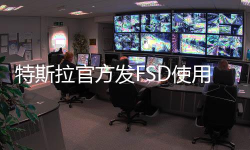 特斯拉官方发FSD使用说明视频，连续违规5次将禁用一周