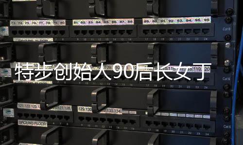 特步创始人90后长女丁利智出任CFO的新闻