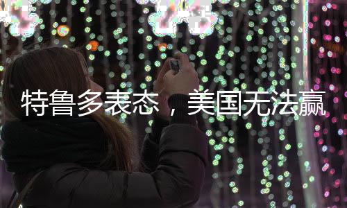 特鲁多表态，美国无法赢走加拿大的比赛，更无法夺走国家的独立地位