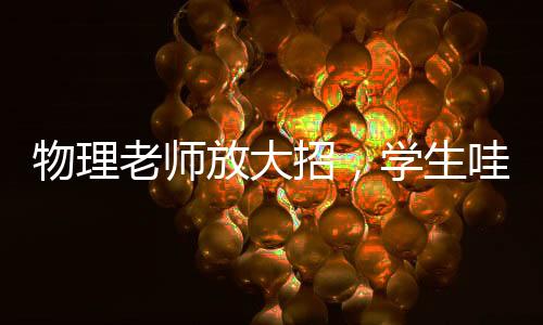 物理老师放大招，学生哇声一片——揭秘精彩课堂瞬间