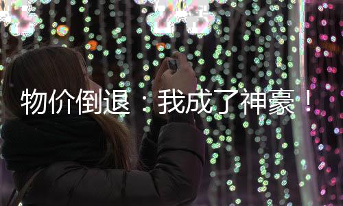 物价倒退：我成了神豪！