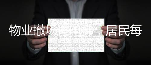 物业撤场停电梯，居民每天爬30层楼——社区困境及其影响