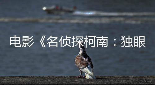 电影《名侦探柯南：独眼残像》海报公开 明年4月上映