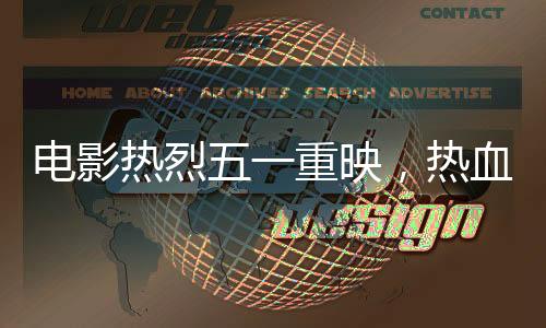 电影热烈五一重映，热血再现经典传奇