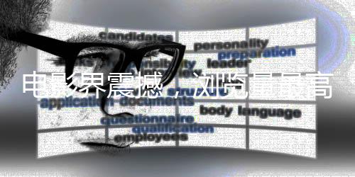 电影界震撼，浏览量最高的电影词条诞生