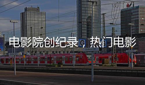 电影院创纪录，热门电影哪吒2单日连映八十八场