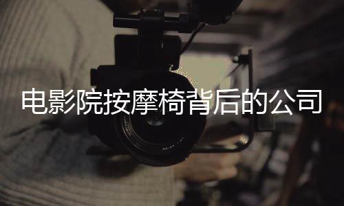 电影院按摩椅背后的公司九个月赚一亿的惊人业绩