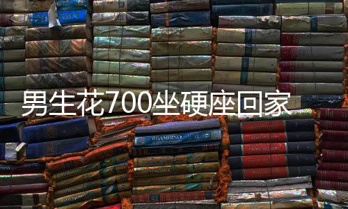 男生花700坐硬座回家？真相揭秘背后的故事并非如传闻所言——一则关于网络与现实的调查报道