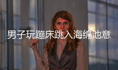 男子玩蹦床跳入海绵池意外摔成九级伤残
