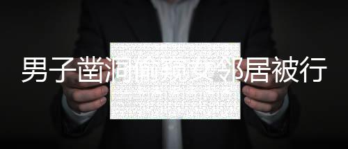 男子凿洞偷窥女邻居被行拘十日