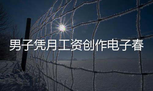 男子凭月工资创作电子春联，每天不重样