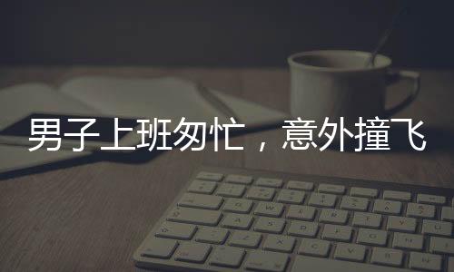 男子上班匆忙，意外撞飞石墩，急切打卡显现人间百态