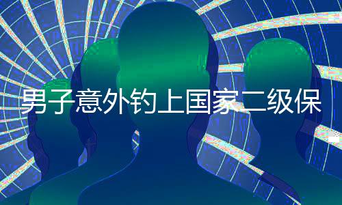 男子意外钓上国家二级保护动物，引发社会关注